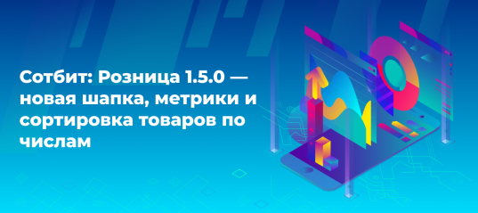 Сотбит: Розница 1.5.0 — новая шапка, метрики и сортировка товаров по числам