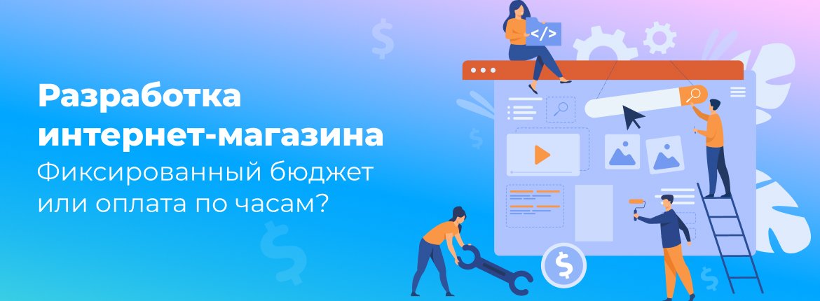 Разработка интернет-магазина — Фиксированный бюджет или оплата по часам?